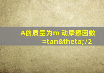 A的质量为m 动摩擦因数=tanθ/2